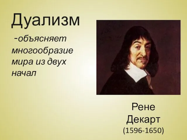 Дуализм -объясняет многообразие мира из двух начал Рене Декарт (1596-1650)