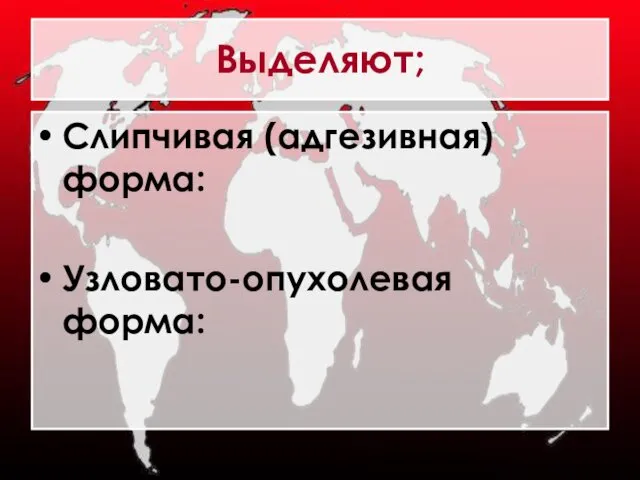 Выделяют; Слипчивая (адгезивная) форма: Узловато-опухолевая форма: