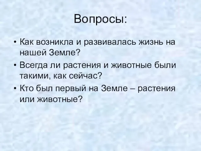 Вопросы: Как возникла и развивалась жизнь на нашей Земле? Всегда ли