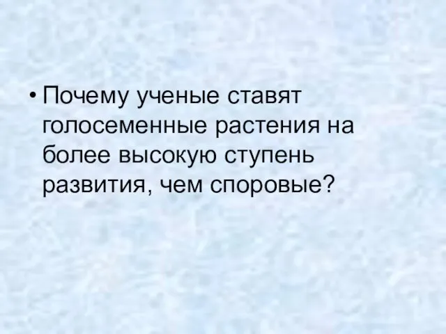 Почему ученые ставят голосеменные растения на более высокую ступень развития, чем споровые?