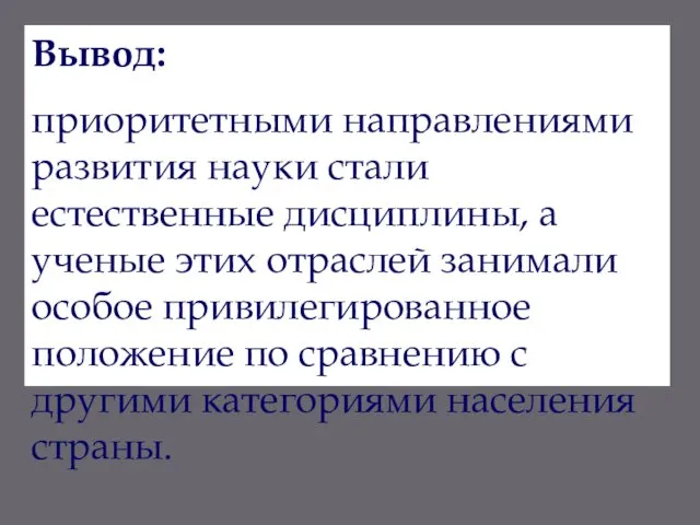 Вывод: приоритетными направлениями развития науки стали естественные дисциплины, а ученые этих