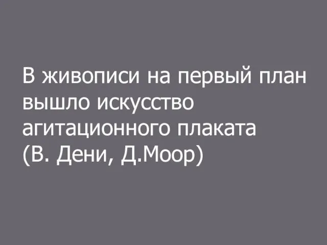 В живописи на первый план вышло искусство агитационного плаката (В. Дени, Д.Моор)