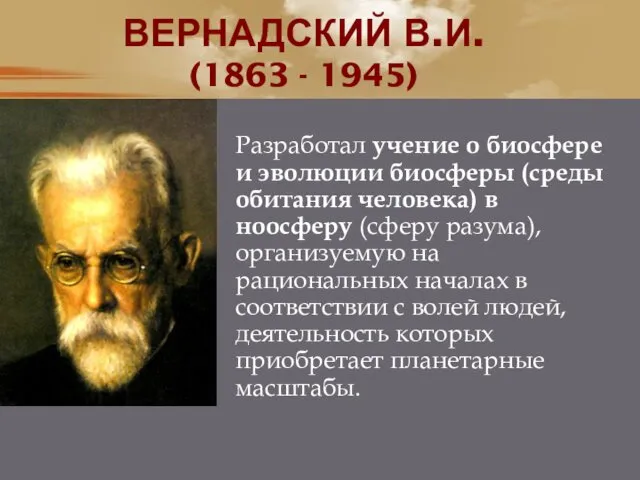 ВЕРНАДСКИЙ В.И. (1863 - 1945) Разработал учение о биосфере и эволюции