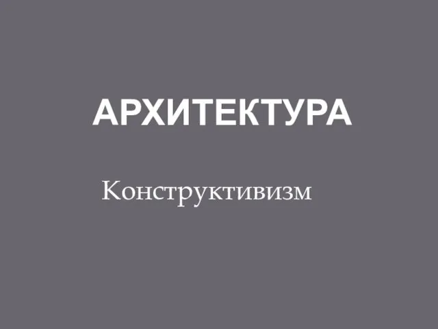 АРХИТЕКТУРА Конструктивизм