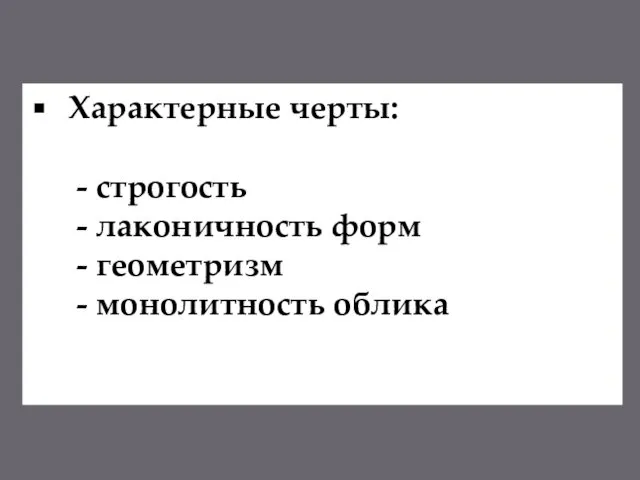 Характерные черты: - строгость - лаконичность форм - геометризм - монолитность облика