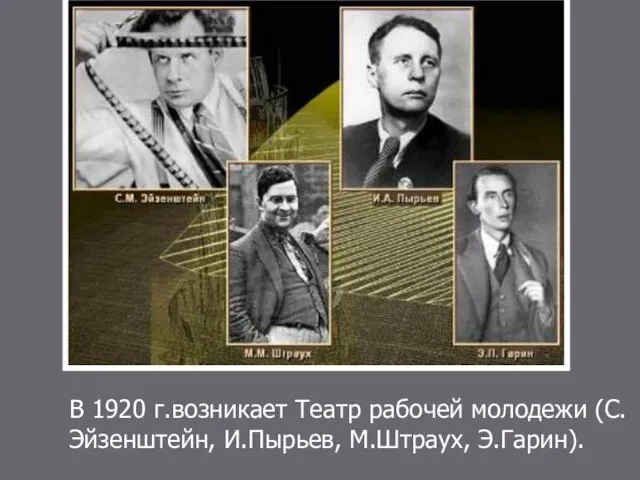 В 1920 г.возникает Театр рабочей молодежи (С.Эйзенштейн, И.Пырьев, М.Штраух, Э.Гарин).