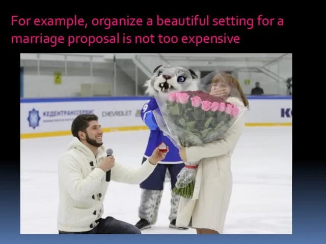 For example, organize a beautiful setting for a marriage proposal is not too expensive
