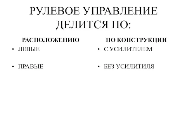 РУЛЕВОЕ УПРАВЛЕНИЕ ДЕЛИТСЯ ПО: РАСПОЛОЖЕНИЮ ЛЕВЫЕ ПРАВЫЕ ПО КОНСТРУКЦИИ С УСИЛИТЕЛЕМ БЕЗ УСИЛИТИЛЯ