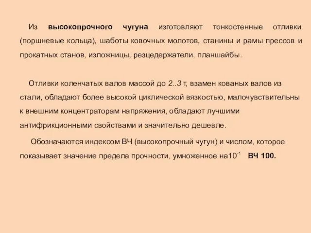 Из высокопрочного чугуна изготовляют тонкостенные отливки (поршневые кольца), шаботы ковочных молотов,