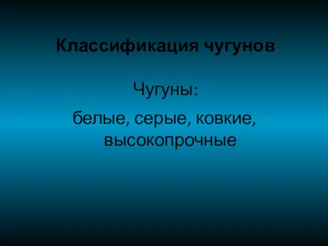 Классификация чугунов Чугуны: белые, серые, ковкие, высокопрочные