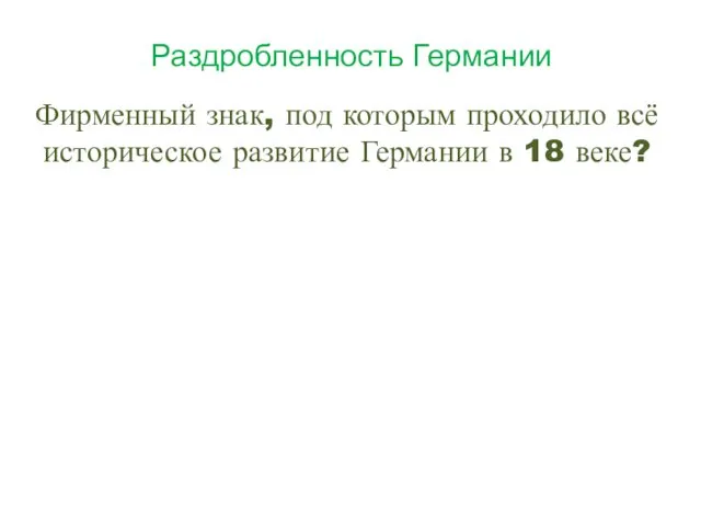 Раздробленность Германии Фирменный знак, под которым проходило всё историческое развитие Германии в 18 веке?