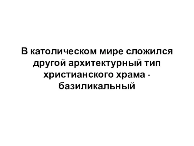 В католическом мире сложился другой архитектурный тип христианского храма - базиликальный