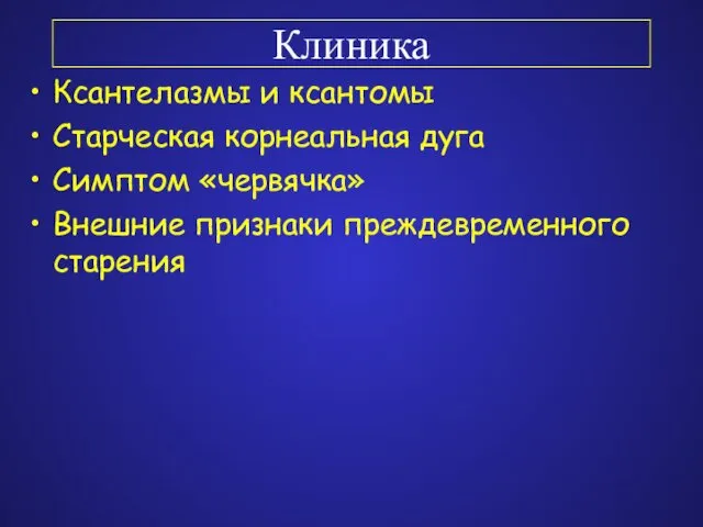 Клиника Ксантелазмы и ксантомы Старческая корнеальная дуга Симптом «червячка» Внешние признаки преждевременного старения