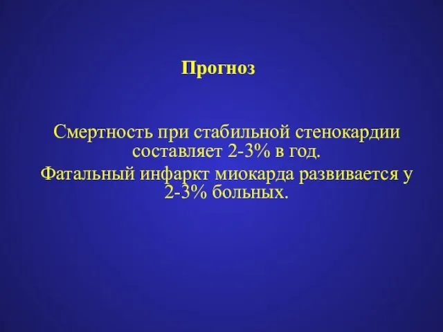 Прогноз Смертность при стабильной стенокардии составляет 2-3% в год. Фатальный инфаркт миокарда развивается у 2-3% больных.