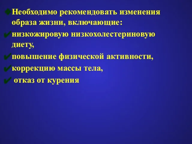 Необходимо рекомендовать изменения образа жизни, включающие: низкожировую низкохолестериновую диету, повышение физической