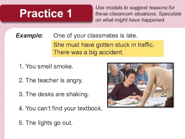 Practice 1 Use modals to suggest reasons for these classroom situations.