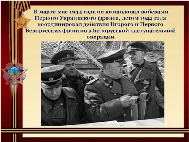 В марте-мае 1944 года он командовал войсками Первого Украинского фронта, летом