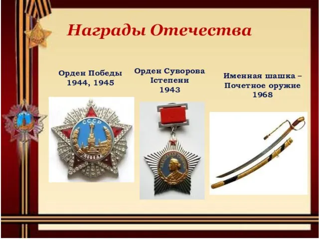 Награды Отечества Орден Победы 1944, 1945 Орден Суворова Iстепени 1943 Именная шашка – Почетное оружие 1968