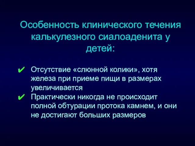 Особенность клинического течения калькулезного сиалоаденита у детей: Отсутствие «слюнной колики», хотя