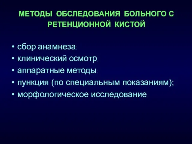 МЕТОДЫ ОБСЛЕДОВАНИЯ БОЛЬНОГО С РЕТЕНЦИОННОЙ КИСТОЙ сбор анамнеза; клинический осмотр; аппаратные