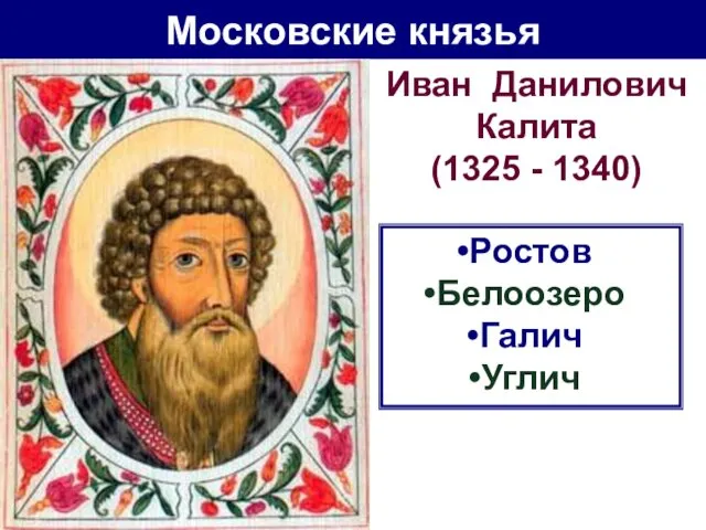 Московские князья Иван Данилович Калита (1325 - 1340) Ростов Белоозеро Галич Углич