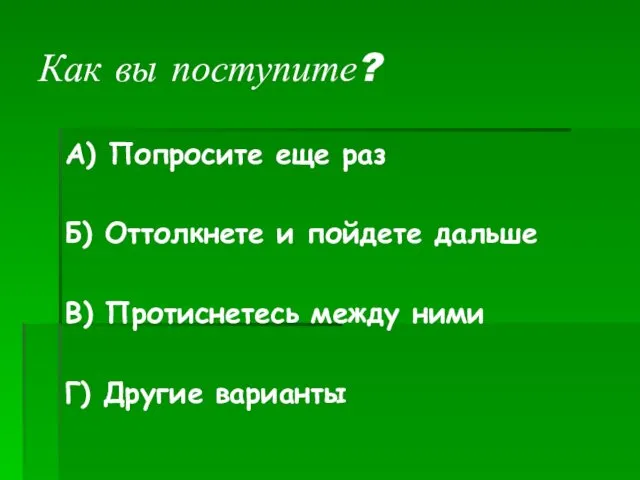 Как вы поступите? А) Попросите еще раз Б) Оттолкнете и пойдете