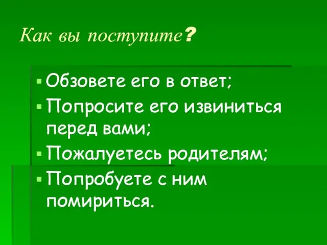 Как вы поступите? Обзовете его в ответ; Попросите его извиниться перед