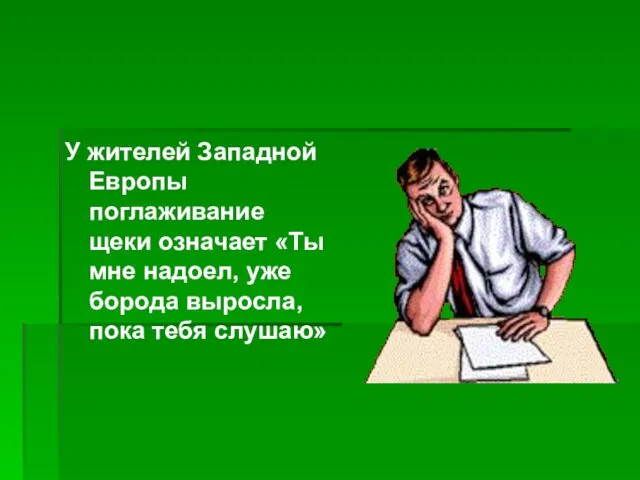 У жителей Западной Европы поглаживание щеки означает «Ты мне надоел, уже борода выросла, пока тебя слушаю»