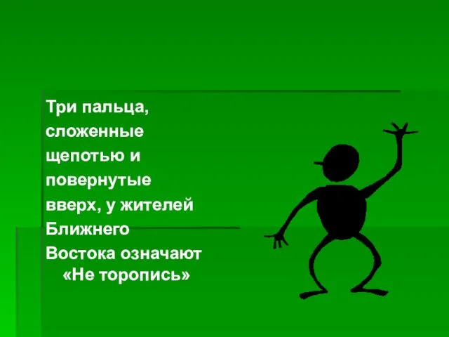 Три пальца, сложенные щепотью и повернутые вверх, у жителей Ближнего Востока означают «Не торопись»