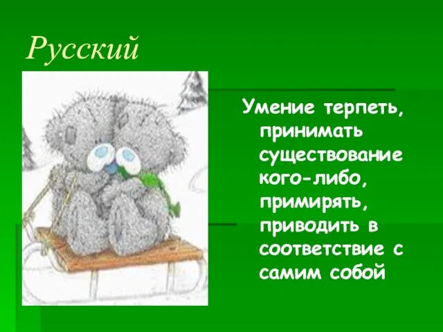 Русский Умение терпеть, принимать существование кого-либо, примирять, приводить в соответствие с самим собой