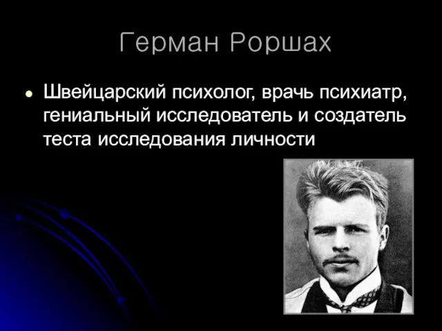 Герман Роршах Швейцарский психолог, врачь психиатр, гениальный исследователь и создатель теста исследования личности