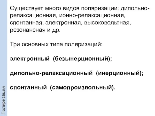 Существует много видов поляризации: дипольно-релаксационная, ионно-релаксационная, спонтанная, электронная, высоковольтная, резонансная и