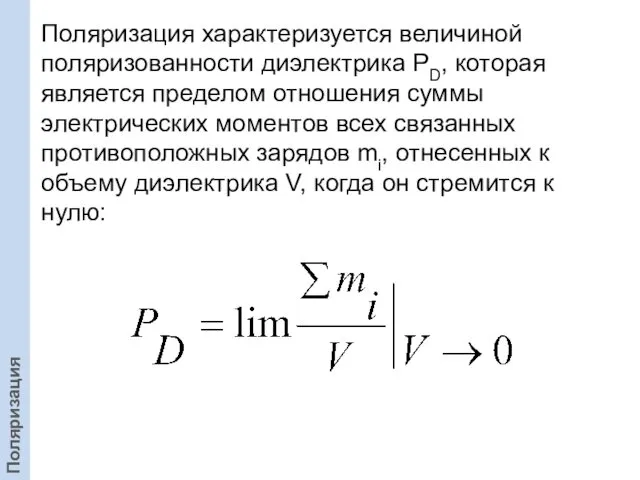 Поляризация характеризуется величиной поляризованности диэлектрика PD, которая является пределом отношения суммы