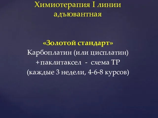 «Золотой стандарт» Карбоплатин (или цисплатин) + паклитаксел - схема ТР (каждые