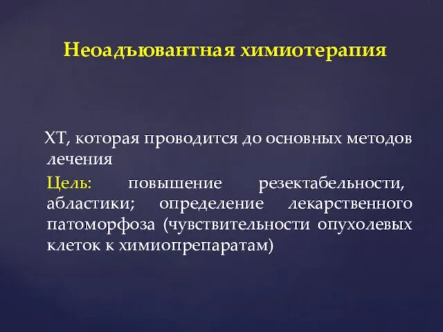 ХТ, которая проводится до основных методов лечения Цель: повышение резектабельности, абластики;