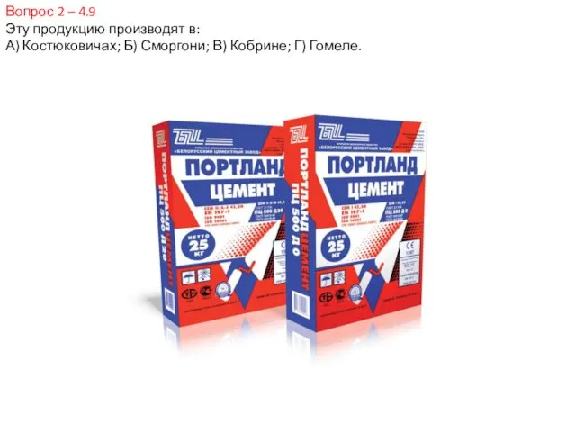 Вопрос 2 – 4.9 Эту продукцию производят в: А) Костюковичах; Б) Сморгони; В) Кобрине; Г) Гомеле.