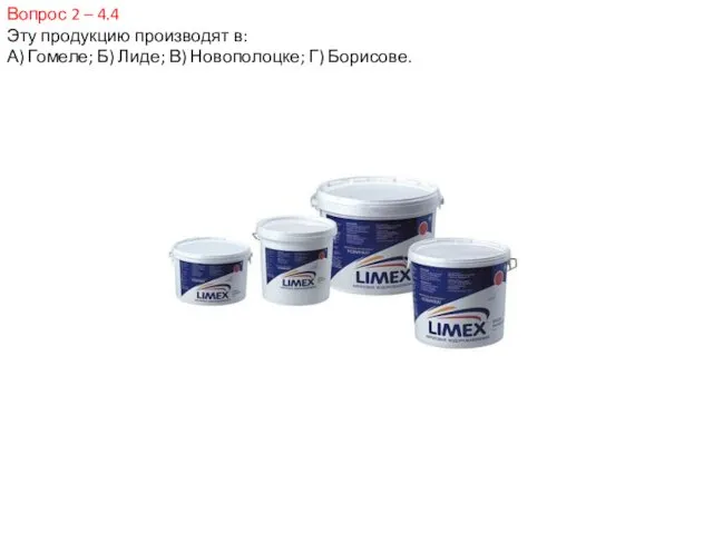 Вопрос 2 – 4.4 Эту продукцию производят в: А) Гомеле; Б) Лиде; В) Новополоцке; Г) Борисове.