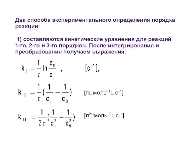 Два способа экспериментального определения порядка реакции: 1) составляются кинетические уравнения для