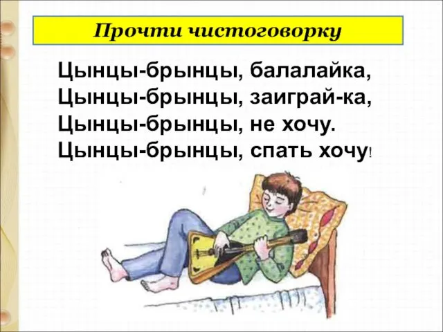 Прочти чистоговорку Цынцы-брынцы, балалайка, Цынцы-брынцы, заиграй-ка, Цынцы-брынцы, не хочу. Цынцы-брынцы, спать хочу!