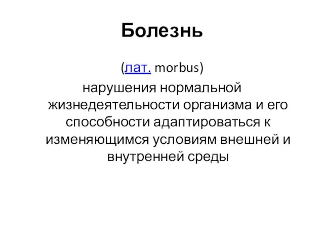 Болезнь (лат. morbus) нарушения нормальной жизнедеятельности организма и его способности адаптироваться