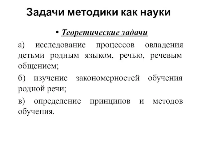 Задачи методики как науки Теоретические задачи а) исследование процессов овладения детьми