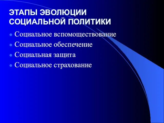 ЭТАПЫ ЭВОЛЮЦИИ СОЦИАЛЬНОЙ ПОЛИТИКИ Социальное вспомоществование Социальное обеспечение Социальная защита Социальное страхование