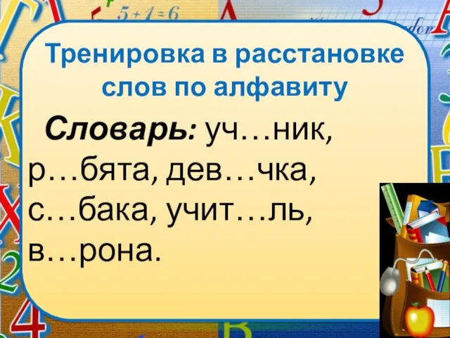 Тренировка в расстановке слов по алфавиту Словарь: уч…ник, р…бята, дев…чка, с…бака, учит…ль, в…рона.