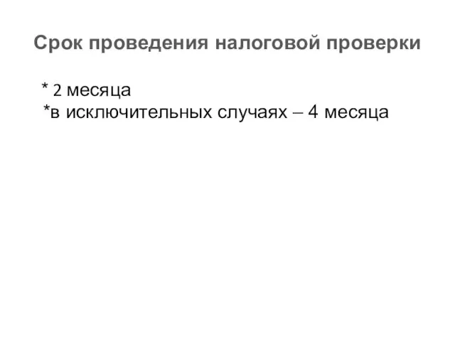 Срок проведения налоговой проверки * 2 месяца *в исключительных случаях – 4 месяца