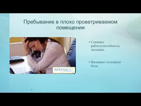 Пребывание в плохо проветриваемом помещении Снижает работоспособность человека. Вызывает головную боль.