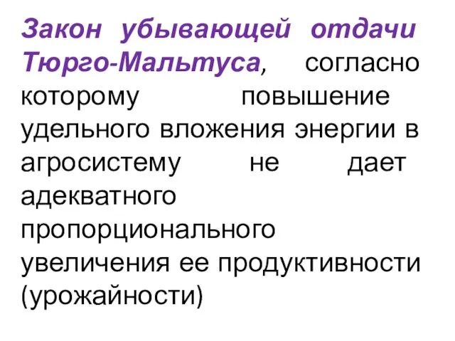 Закон убывающей отдачи Тюрго-Мальтуса, согласно которому повышение удельного вложения энергии в