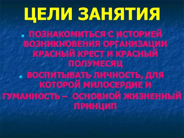 ЦЕЛИ ЗАНЯТИЯ ПОЗНАКОМИТЬСЯ С ИСТОРИЕЙ ВОЗНИКНОВЕНИЯ ОРГАНИЗАЦИИ КРАСНЫЙ КРЕСТ И КРАСНЫЙ