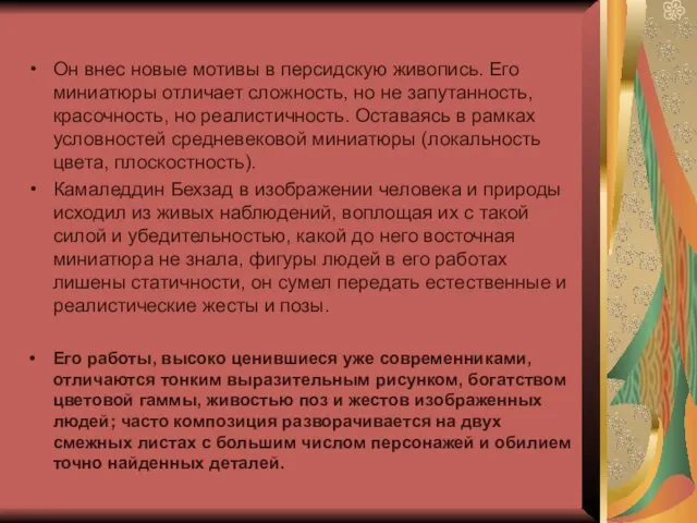 Он внес новые мотивы в персидскую живопись. Его миниатюры отличает сложность,