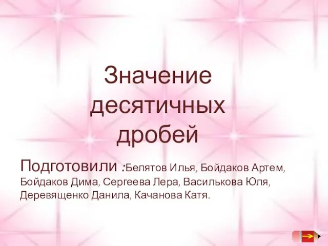 Значение десятичных дробей Подготовили :Белятов Илья, Бойдаков Артем, Бойдаков Дима, Сергеева