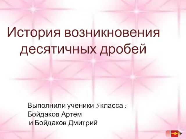 История возникновения десятичных дробей Выполнили ученики 5 класса : Бойдаков Артем и Бойдаков Дмитрий